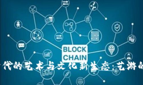 探索Web3时代的艺术与文化新生态：艺游的潜力与挑战