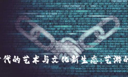 探索Web3时代的艺术与文化新生态：艺游的潜力与挑战