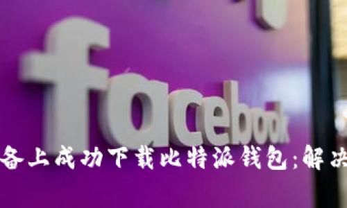 如何在苹果设备上成功下载比特派钱包：解决常见问题指南