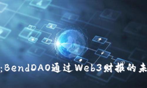 深入解析：BendDAO通过Web3财报的未来与机会
