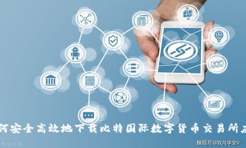 如何安全高效地下载比特国际数字货币交易所应用