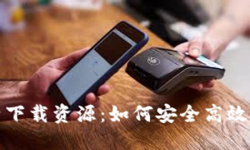 全面解读比特下载资源：如何安全高效获取所需文件