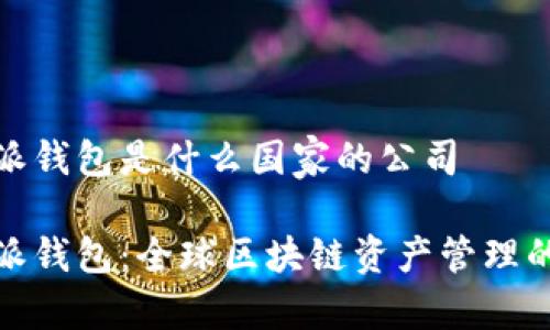 比特派钱包是什么国家的公司

比特派钱包：全球区块链资产管理的先锋