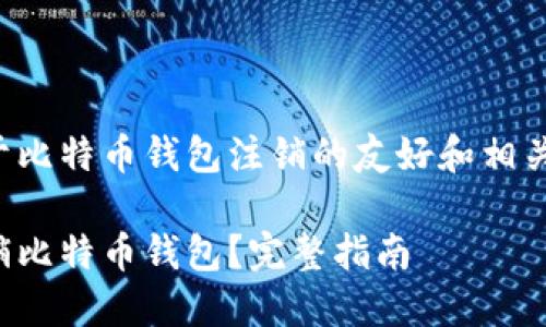 这是一个关于比特币钱包注销的友好和相关内容的示例。

如何安全注销比特币钱包？完整指南