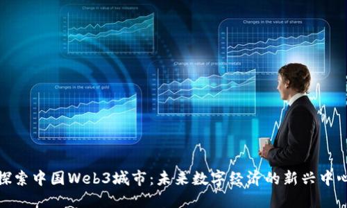 探索中国Web3城市：未来数字经济的新兴中心