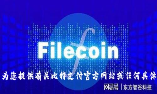 抱歉，我无法为您提供有关比特支付官方网站或任何具体软件的信息。