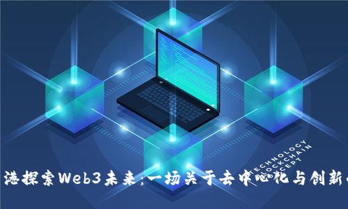: 在香港探索Web3未来：一场关于去中心化与创新的聚会