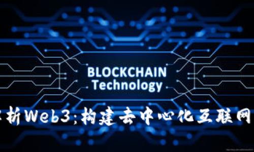 全面解析Web3：构建去中心化互联网的未来