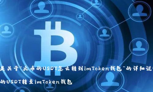 为了更好地帮助您，以下是关于“火币的USDT怎么转到imToken钱包”的详细说明，以及相关的和关键词。

详细指南：如何将火币上的USDT转至imToken钱包