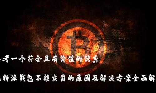 思考一个符合且有价值的优秀

比特派钱包不能交易的原因及解决方案全面解析