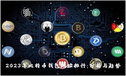 2023年比特币钱包地址排行：分析与趋势
