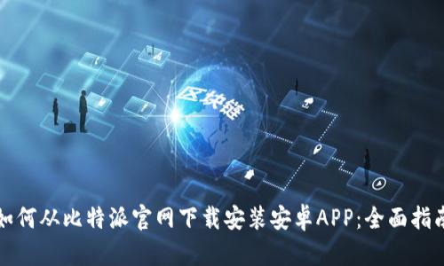 如何从比特派官网下载安装安卓APP：全面指南