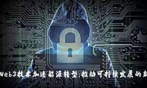 使用Web3技术加速能源转型：推动可持续发展的新路径