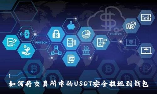 :
如何将交易所中的USDT安全提现到钱包