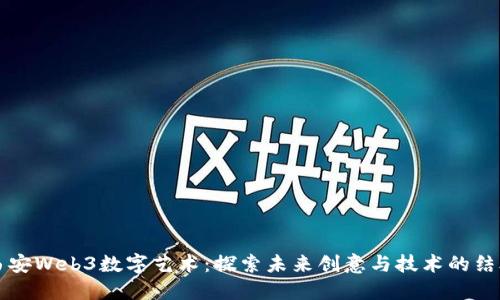 西安Web3数字艺术：探索未来创意与技术的结合