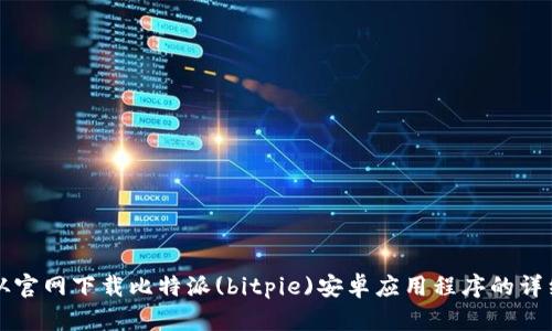 如何从官网下载比特派(bitpie)安卓应用程序的详细指南