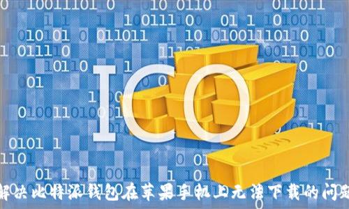   
解决比特派钱包在苹果手机上无法下载的问题