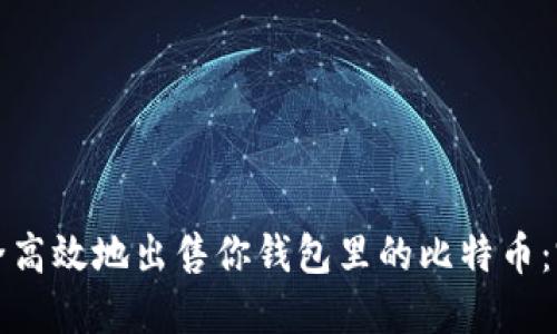 如何安全高效地出售你钱包里的比特币：完整指南