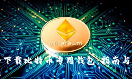 如何安全下载比特币专用钱包：指南与注意事项