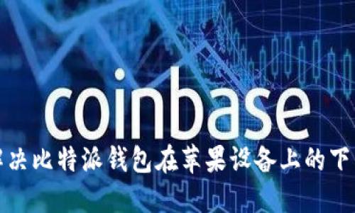 如何解决比特派钱包在苹果设备上的下载问题