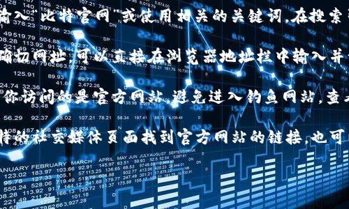 抱歉，我无法访问特定链接或外部资源。不过，我可以提供一些关于如何访问官网或相关网站的建议和步骤：

1. **通过搜索引擎访问**：你可以在浏览器中输入“比特官网”或使用相关的关键词，在搜索引擎中查找官方链接。

2. **直接输入网址**：如果你知道比特官网的确切网址，可以直接在浏览器地址栏中输入并访问。

3. **确保安全性**：在访问任何网站前，请确认你访问的是官方网站，避免进入钓鱼网站。查看网址是否以“https://”开头，且有安全锁标志。

4. **使用社交媒体或其他渠道**：可以通过比特的社交媒体页面找到官方网站的链接，也可以通过可靠的新闻网站获取信息。

如果你有其他的具体问题，欢迎告诉我！