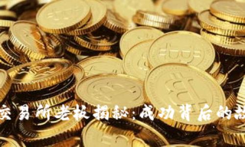 比特中国交易所老板揭秘：成功背后的故事与挑战