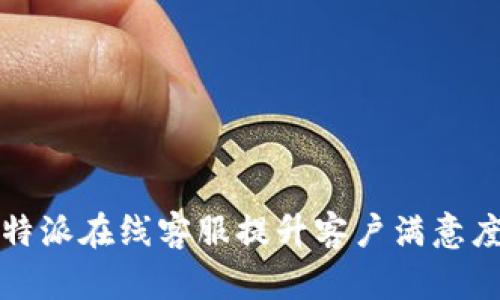 如何利用比特派在线客服提升客户满意度与品牌形象