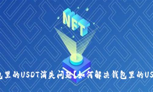 如何解决钱包里的USDT消失问题？如何解决钱包里的USDT消失问题？