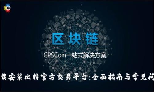 如何下载安装比特官方交易平台：全面指南与常见问题解答