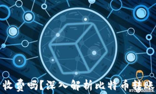 
比特派钱包转币收费吗？深入解析比特币转账费用与资金安全