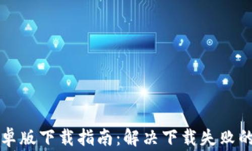 
比特派安卓版下载指南：解决下载失败的常见问题