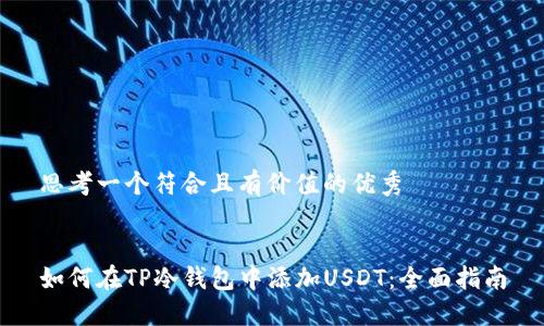 思考一个符合且有价值的优秀


如何在TP冷钱包中添加USDT：全面指南