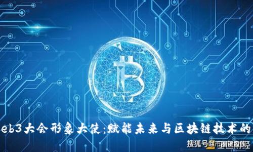 探讨Web3大会形象大使：赋能未来与区块链技术的交汇点