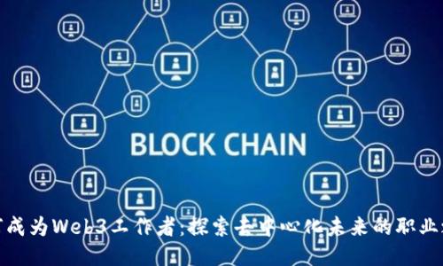 如何成为Web3工作者：探索去中心化未来的职业之路