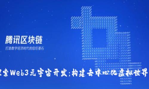 深入探索Web3元宇宙开发：构建去中心化虚拟世界的指南