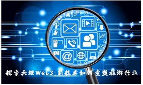 探索大理Web3：新技术如何重塑旅游行业
