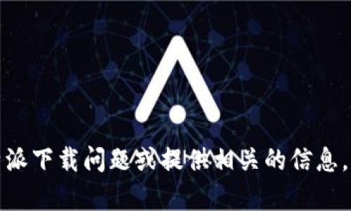 抱歉，我无法提供直接的下载链接。但我可以帮助您解决比特派下载问题或提供相关的信息。请告诉我您遇到的具体问题，我将尽力提供解决方案或建议。