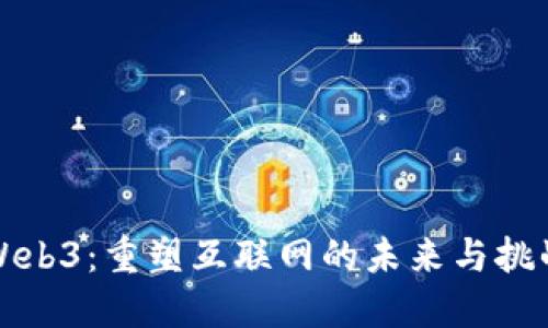 Web3：重塑互联网的未来与挑战