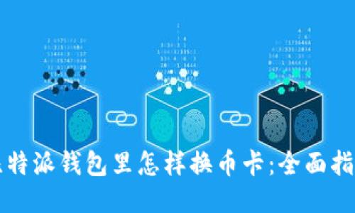 比特派钱包里怎样换币卡：全面指南