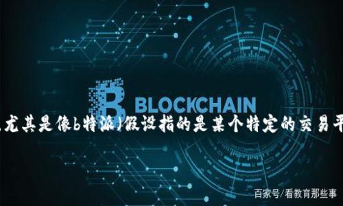 在金融市场中，了解其他交易者的交易记录有助于提高自己的交易技巧。然而，关于如何在平台或服务上查看其他交易者的交易记录，尤其是像b特派（假设指的是某个特定的交易平台或应用）这样的交易平台，确实有一些关键的步骤和需要注意的地方。为帮助用户更好地理解这个过程，以下将详细介绍相关内容。

: 如何通过B特派查看其他交易者的交易记录