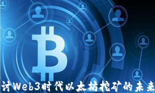 
深入探讨Web3时代以太坊挖矿的未来与挑战