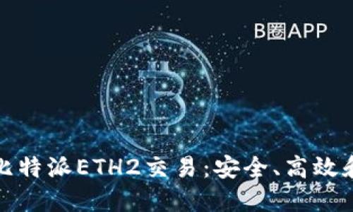 深入了解比特派ETH2交易：安全、高效和未来趋势