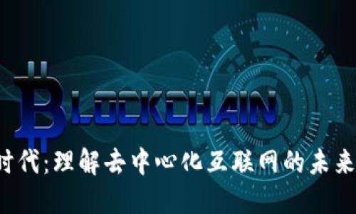 Web3时代：理解去中心化互联网的未来与潜力