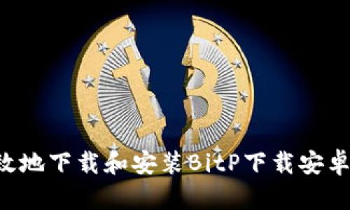 如何安全有效地下载和安装BitP下载安卓版：全面指南