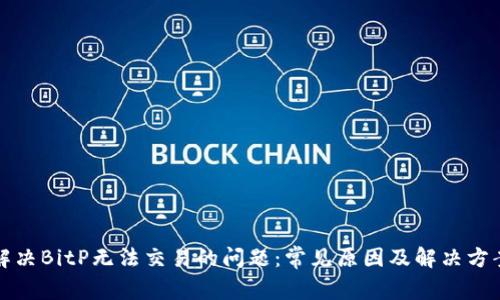 解决BitP无法交易的问题：常见原因及解决方案