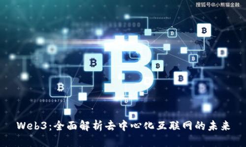Web3：全面解析去中心化互联网的未来