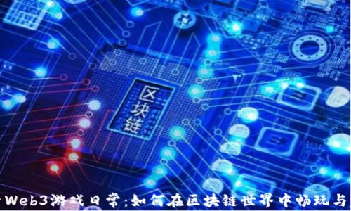 
探索Web3游戏日常：如何在区块链世界中畅玩与交流