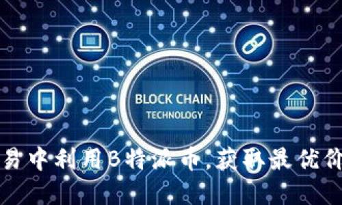 如何在交易中利用B特派币，获取最优价格与利润