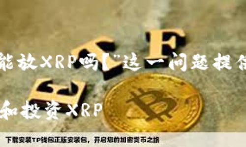 在这里,我将围绕“B特派能放XRP吗?”这一问题提供一份详细的分析和介绍。
如何在B特派平台上充值和投资XRP