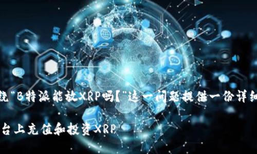 在这里，我将围绕“B特派能放XRP吗？”这一问题提供一份详细的分析和介绍。

如何在B特派平台上充值和投资XRP
